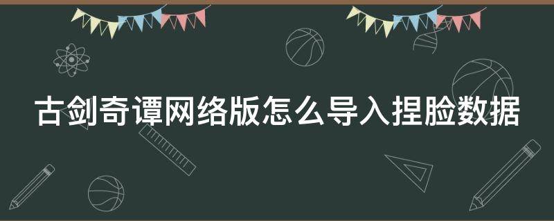 古剑奇谭网络版怎么导入捏脸数据 古剑奇谭网络版捏脸数据在哪