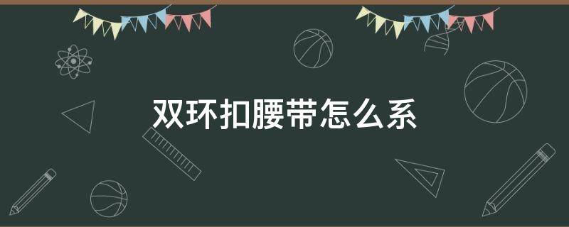 双环扣腰带怎么系 男士双环扣腰带怎么系