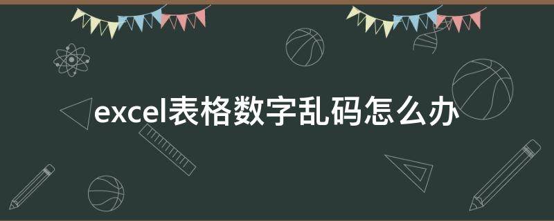 excel表格数字乱码怎么办 excel表格数字乱码怎么解决