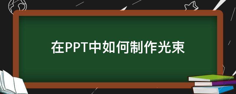 在PPT中如何制作光束（ppt怎么做光束）