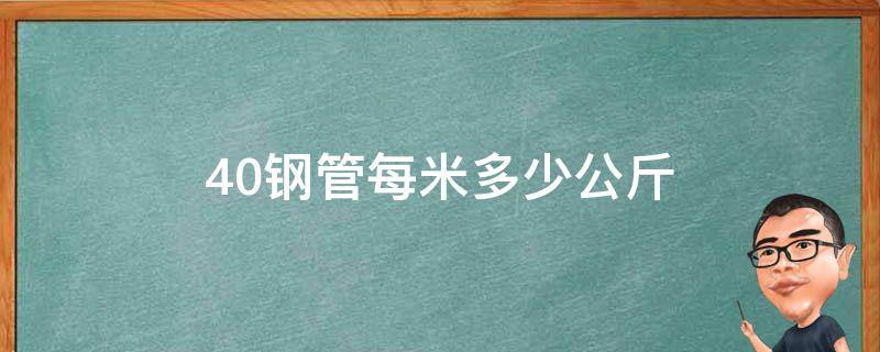 40钢管每米多少公斤（国标40钢管一米多少公斤）