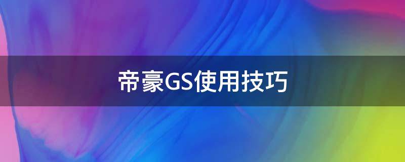 帝豪GS使用技巧（吉利帝豪gs操作指南）