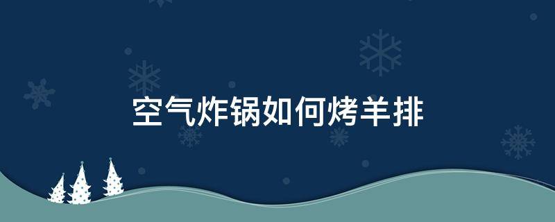 空气炸锅如何烤羊排 空气炸锅羊排怎样烤