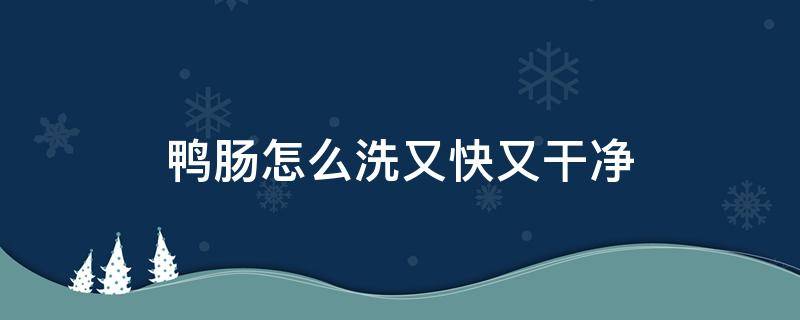 鸭肠怎么洗又快又干净 鸭肠子怎么洗得干净