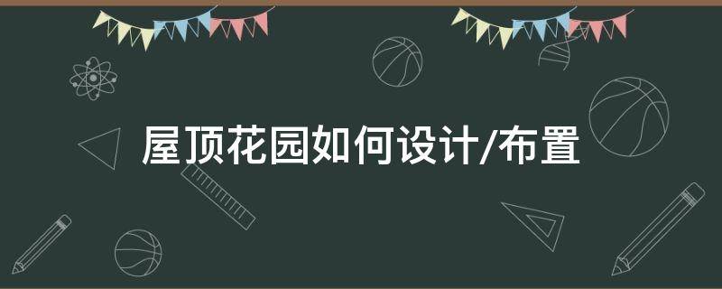 屋顶花园如何设计/布置 屋顶花园怎么布置