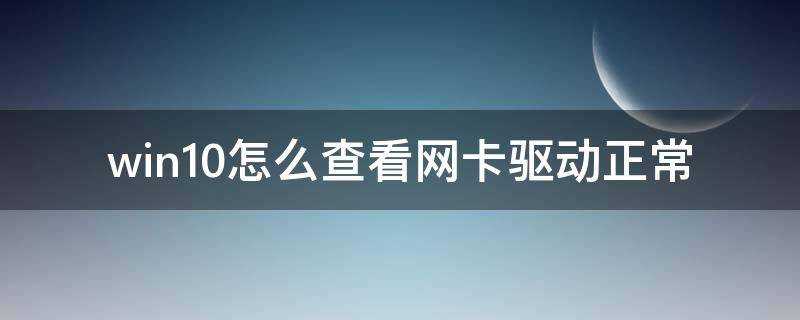 win10怎么查看网卡驱动正常 win10怎么看无线网卡驱动