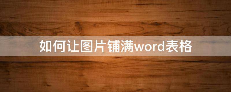 如何让图片铺满word表格（word图片铺满）