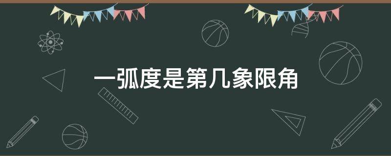 一弧度是第几象限角 弧度数为2的角终边在第几象限