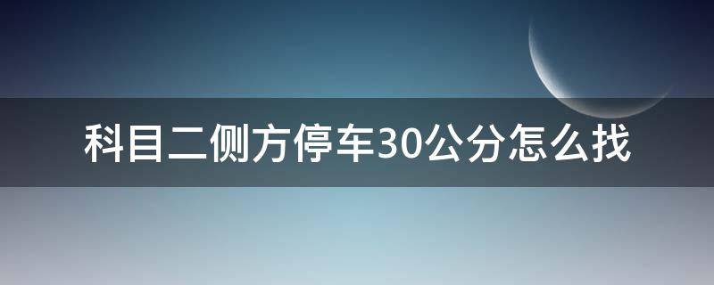 科目二侧方停车30公分怎么找 侧方位30公分老是盯不准