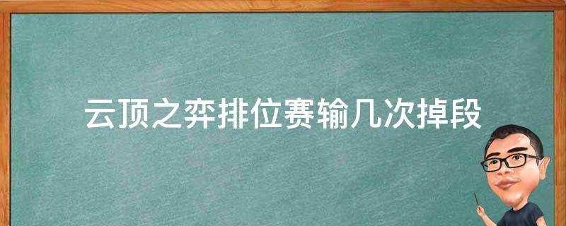 云顶之弈排位赛输几次掉段 云顶之弈排位输了掉段吗