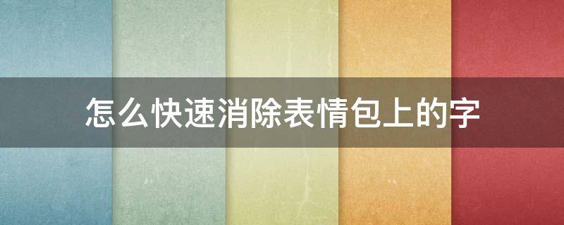怎么快速消除表情包上的字（如何去掉表情包上的字）