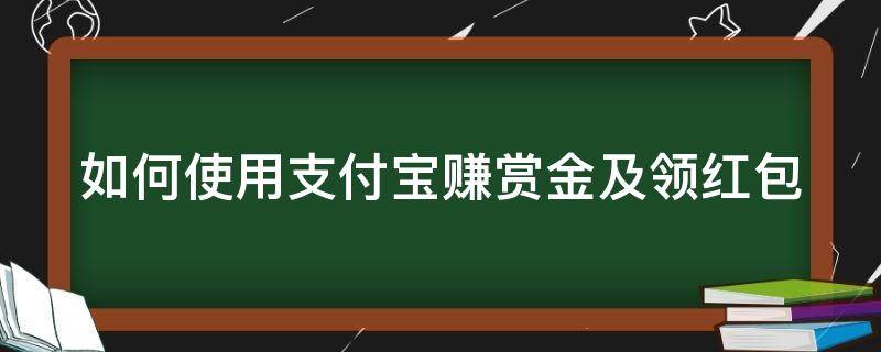 如何使用支付宝赚赏金及领红包（如何使用支付宝赚赏金及领红包呢）