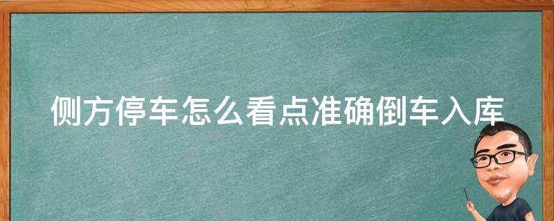 侧方停车怎么看点准确倒车入库（侧方停车步骤教学视频倒车入库出了库）