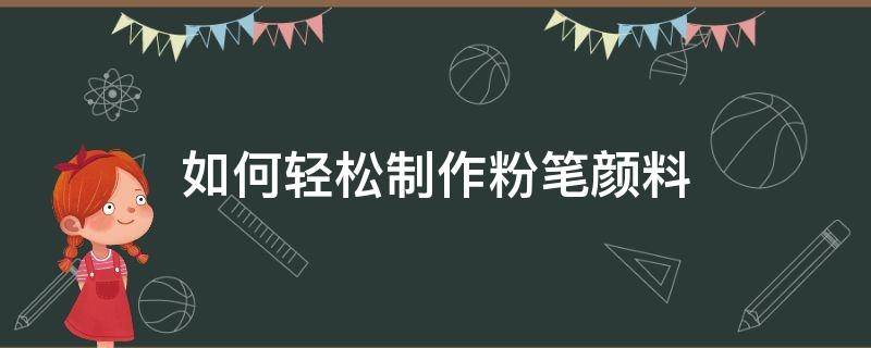 如何轻松制作粉笔颜料 如何制作粉笔简单