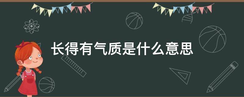 长得有气质是什么意思 长得有气质是什么意思?