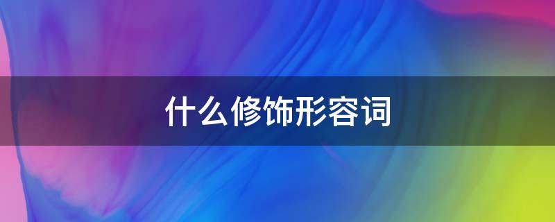 什么修饰形容词 什么词可以修饰形容词?