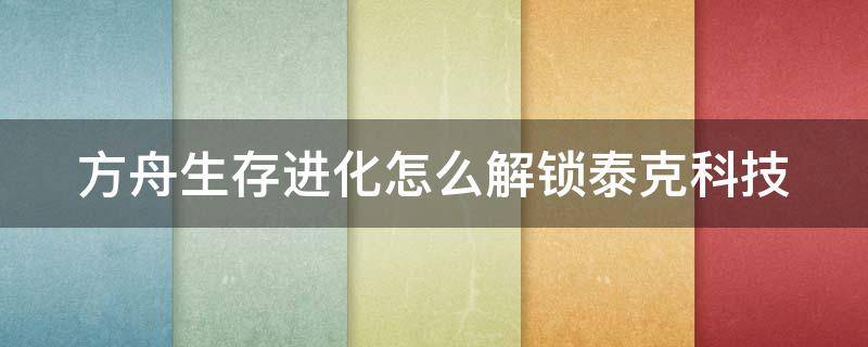 方舟生存进化怎么解锁泰克科技 方舟生存进化怎么解锁泰克科技模组