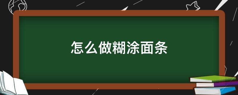 怎么做糊涂面条（怎么做糊涂面条好吃窍门）