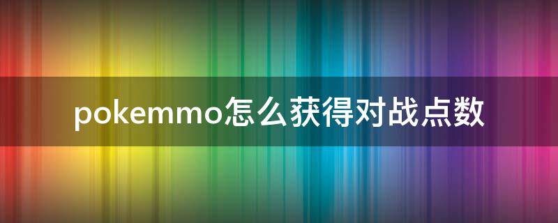 pokemmo怎么获得对战点数（pokemmo点到为止怎么获得）