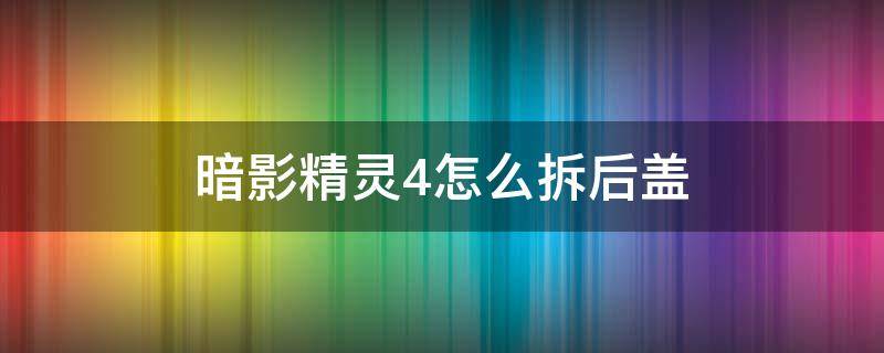 暗影精灵4怎么拆后盖（暗影精灵4怎么拆后盖清灰）