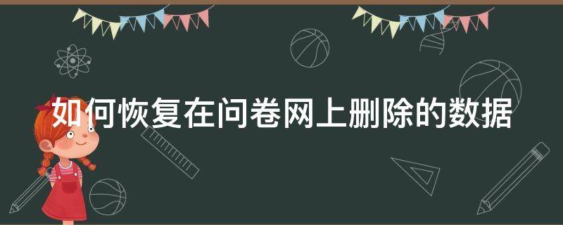 如何恢复在问卷网上删除的数据 如何恢复在问卷网上删除的数据记录