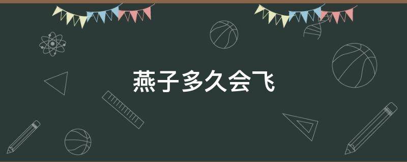 燕子多久会飞（燕子一般多久会飞）