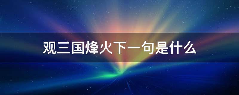 观三国烽火下一句是什么 三国杀烽火狼烟什么意思