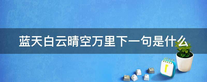 蓝天白云晴空万里下一句是什么（蓝天白云晴空万里什么意思?）