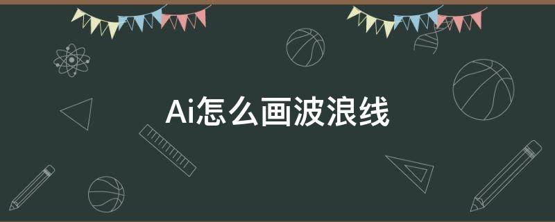 Ai怎么画波浪线（ai怎么画波浪线方框）