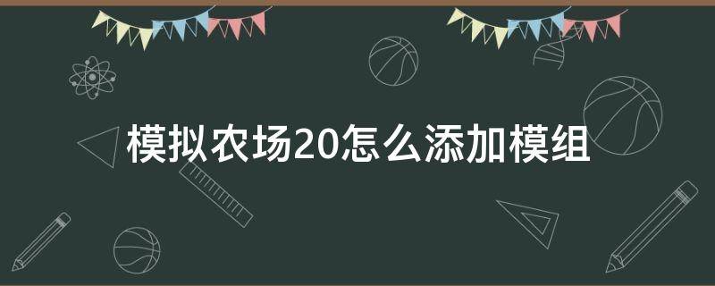 模拟农场20怎么添加模组 模拟农场20怎么加模组?