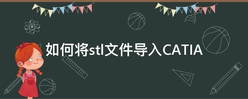 如何将stl文件导入CATIA（导入stl文件怎么摆正）