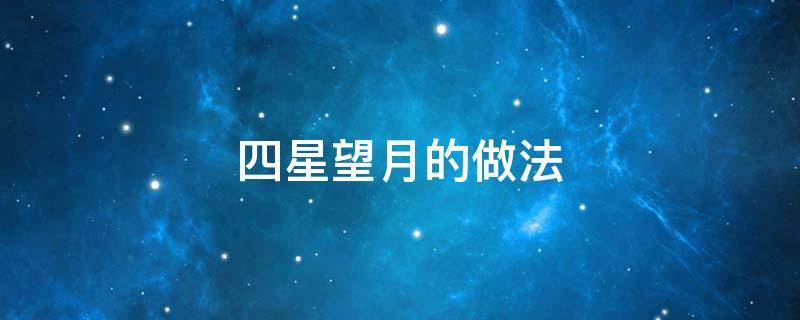 四星望月的做法 四星望月的做法20字