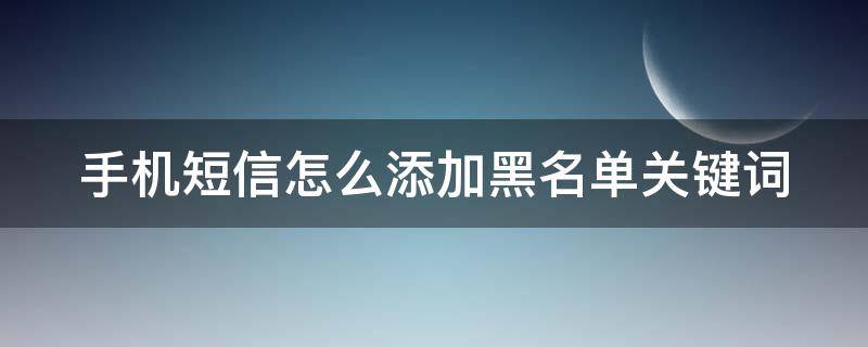 手机短信怎么添加黑名单关键词 短信黑名单关键词怎么设置