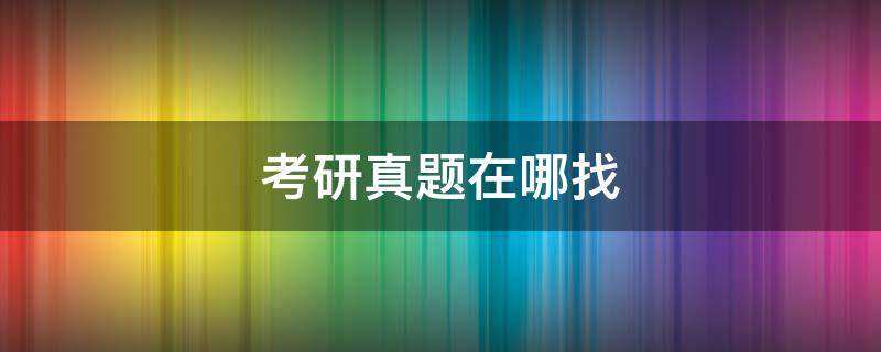 考研真题在哪找 考研真题在哪找专业课