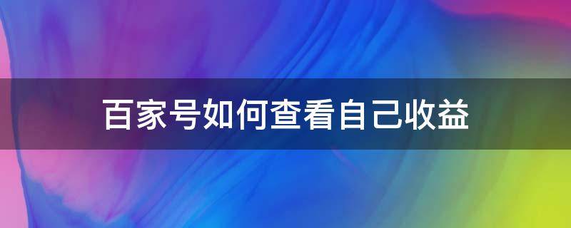 百家号如何查看自己收益（如何查看百家号总收益）