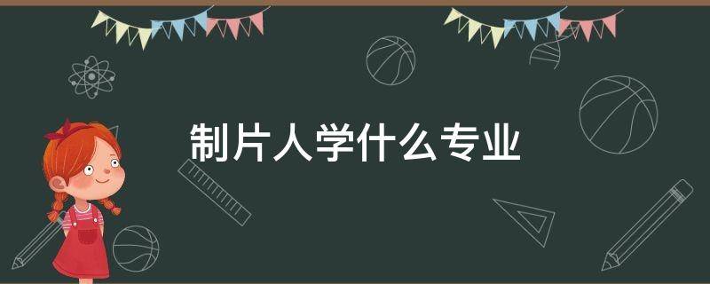 制片人学什么专业（综艺制片人学什么专业）