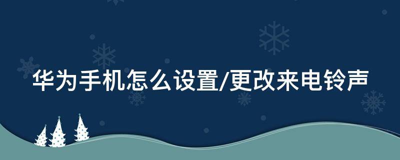 华为手机怎么设置/更改来电铃声 华为如何改变电话铃声