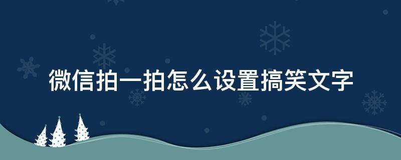 微信拍一拍怎么设置搞笑文字（微信怎么拍一拍搞笑的字）