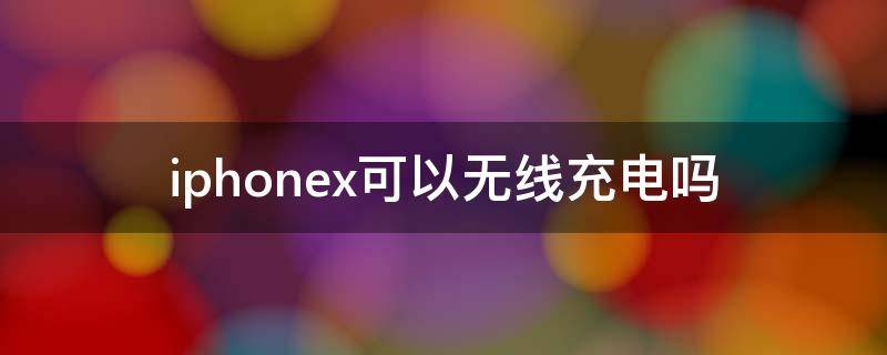 iphonex可以无线充电吗 iphonex能无线充电嘛