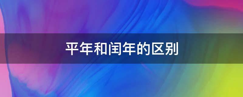 平年和闰年的区别（平年和闰年的2月有几天）