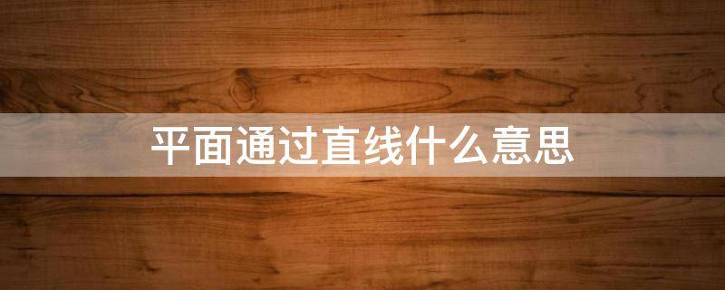 平面通过直线什么意思（平面通过直线是指直线在平面上吗）