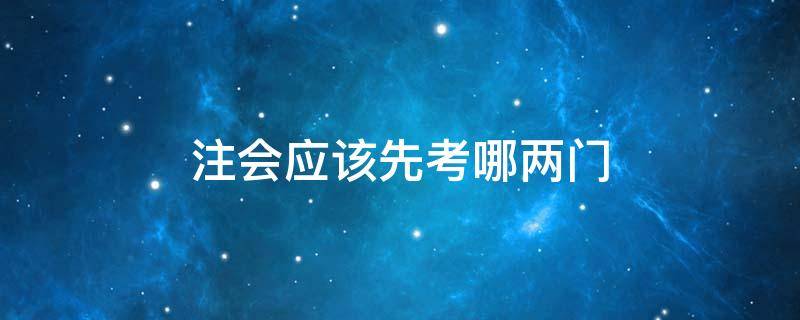 注会应该先考哪两门 注会优先考哪两门