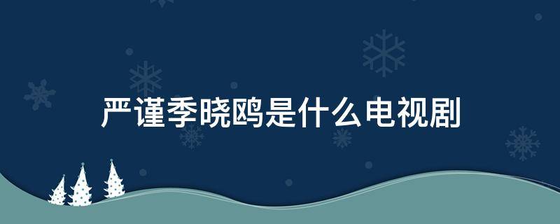 严谨季晓鸥是什么电视剧 严谨季晓鸥是什么电视剧分集剧情