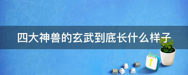 四大神兽的玄武到底长什么样子 四大神兽的玄武到底长什么样子图片