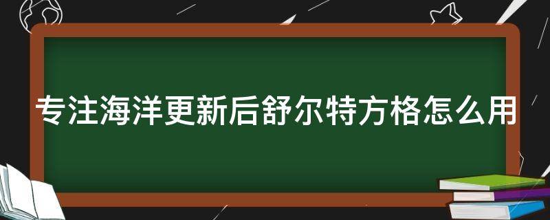 专注海洋更新后舒尔特方格怎么用（专注力训练方法舒尔特方格）