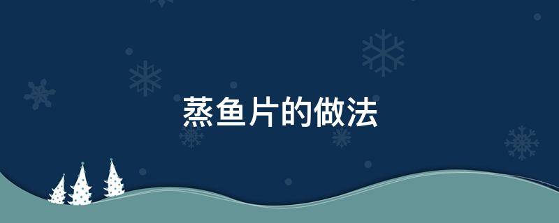 蒸鱼片的做法 蒸鱼片的做法和步骤