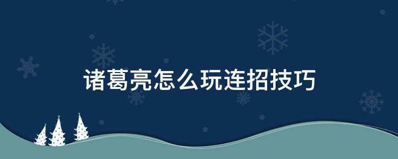 诸葛亮怎么玩连招技巧 诸葛亮怎么玩连招技巧教学