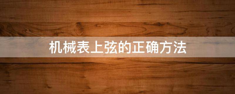 机械表上弦的正确方法 机械表上弦的正确方法图解