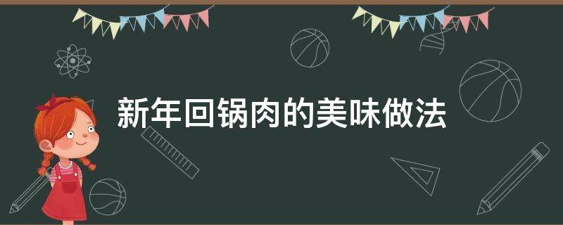 新年回锅肉的美味做法 回锅肉肉最正宗的做法