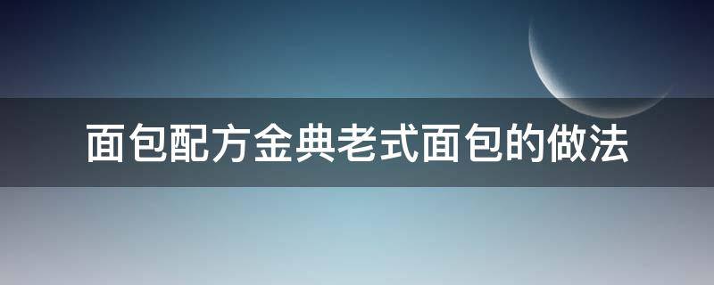 面包配方金典老式面包的做法 老式面包的做法家庭做法